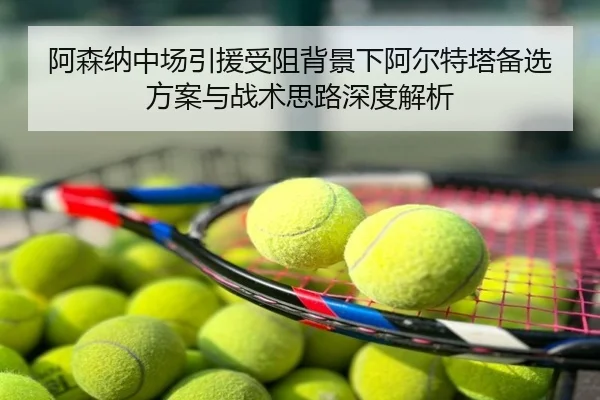阿森纳中场引援受阻背景下阿尔特塔备选方案与战术思路深度解析