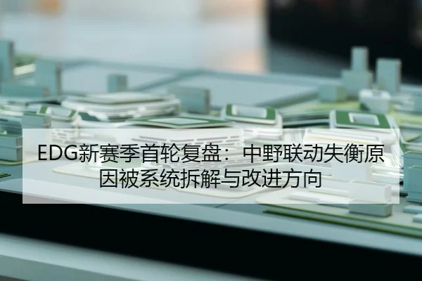 EDG新赛季首轮复盘：中野联动失衡原因被系统拆解与改进方向 | KYSPORTS