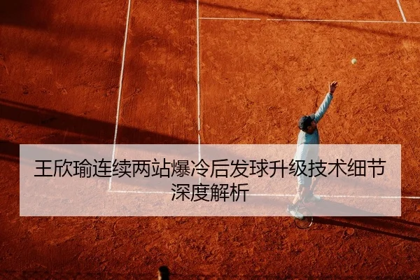 王欣瑜连续两站爆冷后发球升级技术细节深度解析 | KYSPORTS