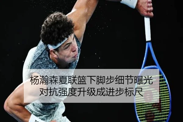 杨瀚森夏联篮下脚步细节曝光 对抗强度升级成进步标尺 | KYSPORTS