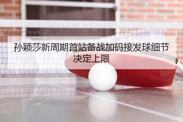 孙颖莎新周期首站备战加码接发球细节决定上限 | KYSPORTS